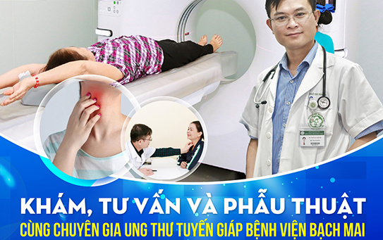 KHÁM, TƯ VẤN VÀ PHẪU THUẬT CÙNG CHUYÊN GIA UNG THƯ TUYẾN GIÁP BỆNH VIỆN BẠCH MAI